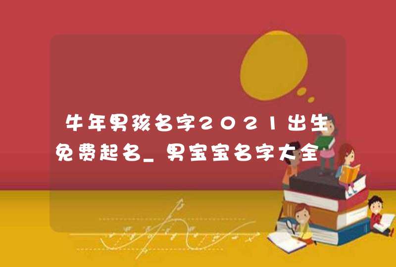 牛年男孩名字2021出生免费起名_男宝宝名字大全