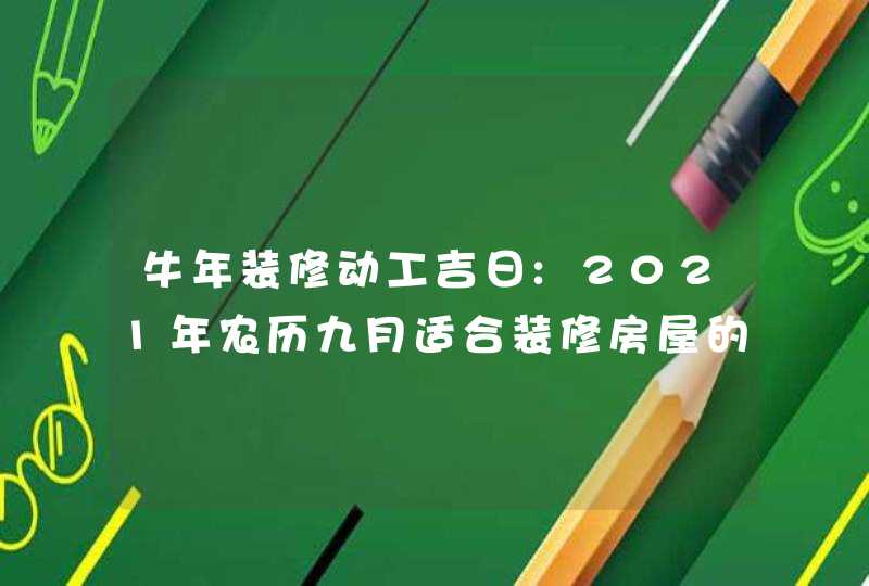 牛年装修动工吉日:2021年农历九月适合装修房屋的日子