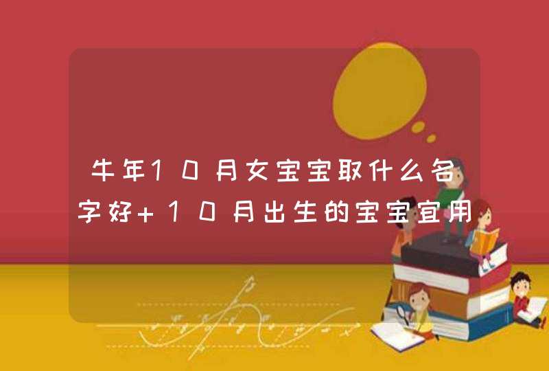 牛年10月女宝宝取什么名字好 10月出生的宝宝宜用字