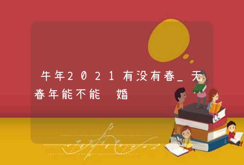 牛年2021有没有春_无春年能不能结婚