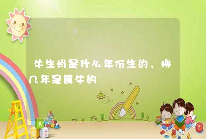 牛生肖是什么年份生的，哪几年是属牛的