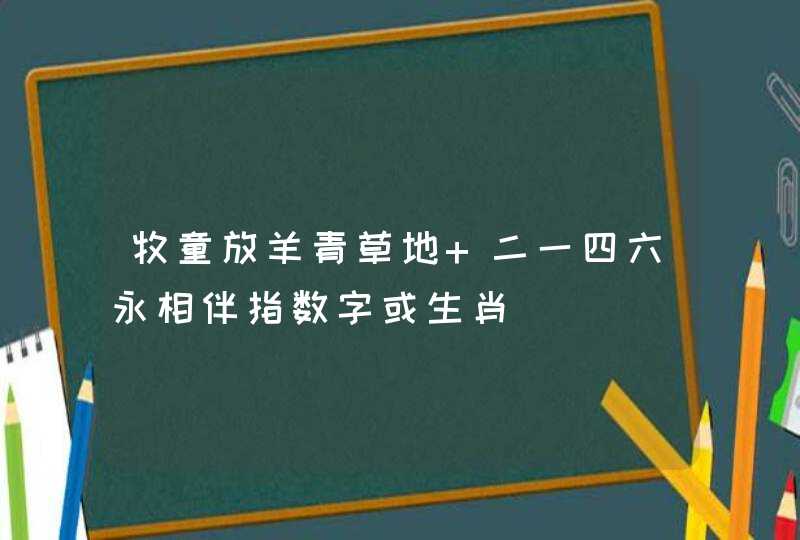 牧童放羊青草地 二一四六永相伴指数字或生肖