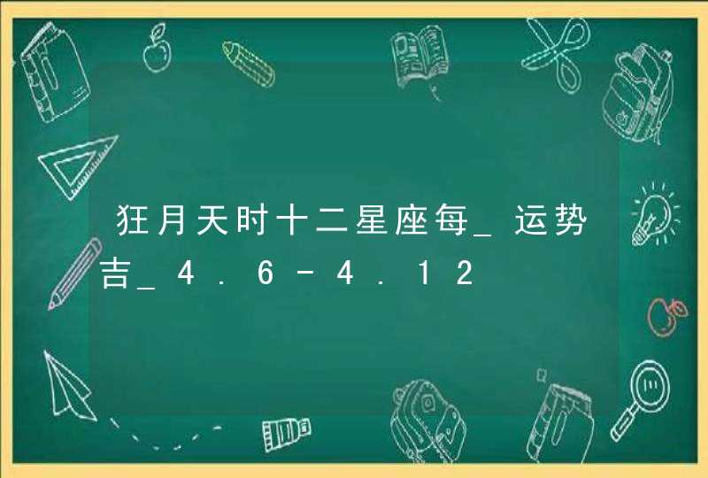 狂月天时十二星座每_运势吉_4.6-4.12