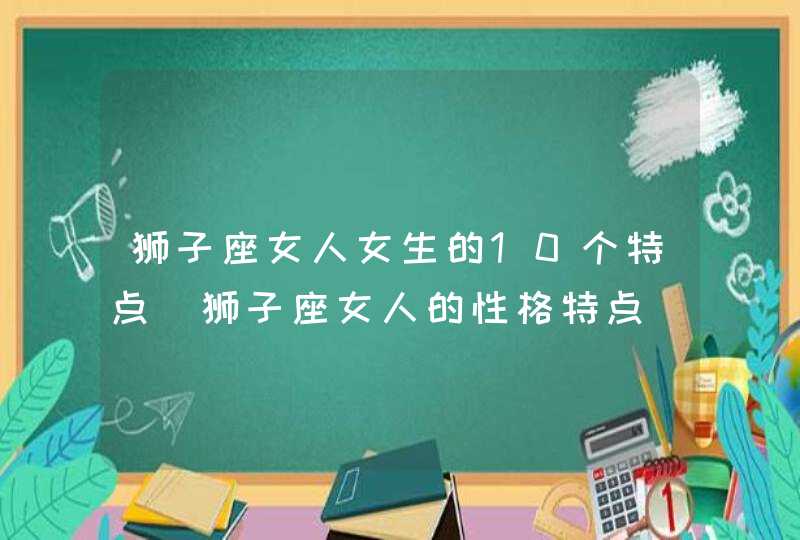 狮子座女人女生的10个特点_狮子座女人的性格特点