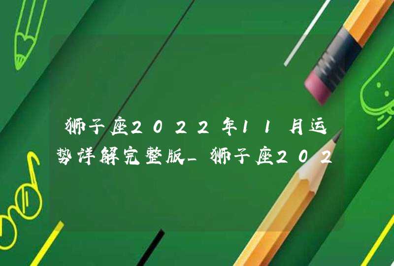 狮子座2022年11月运势详解完整版_狮子座2022年11月份感情运势