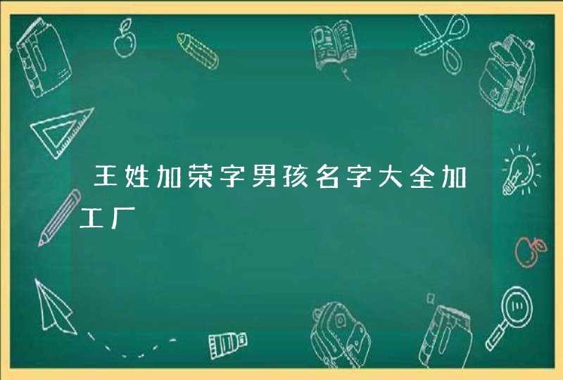 王姓加荣字男孩名字大全加工厂