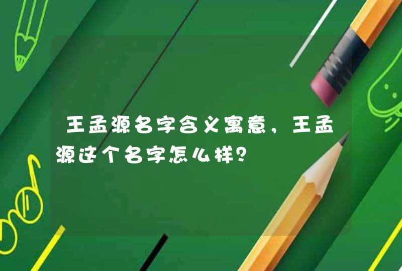 王孟源名字含义寓意，王孟源这个名字怎么样？