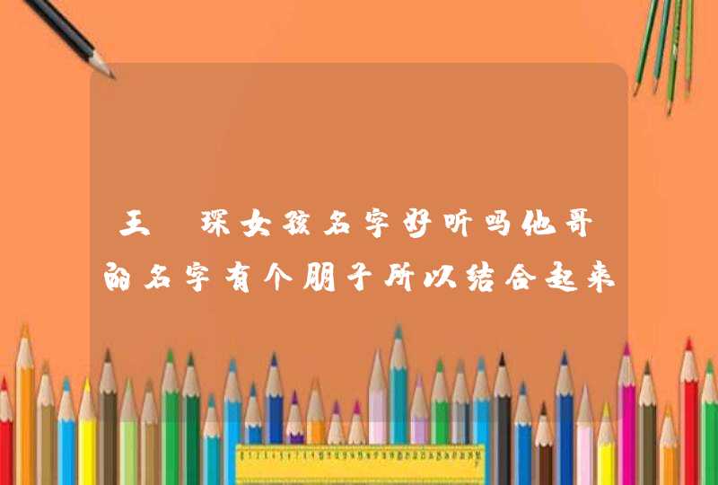 王玥琛女孩名字好听吗他哥的名字有个朋子所以结合起来羊年十二月出生谢谢