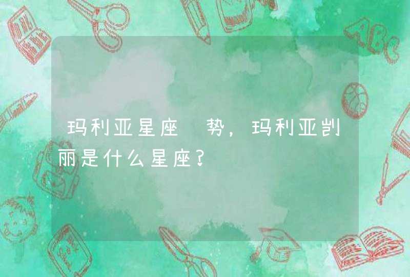 玛利亚星座运势，玛利亚剀丽是什么星座?