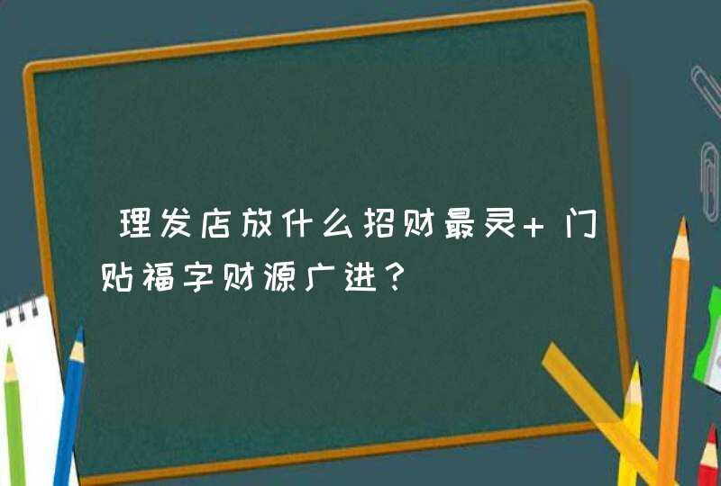 理发店放什么招财最灵 门贴福字财源广进？