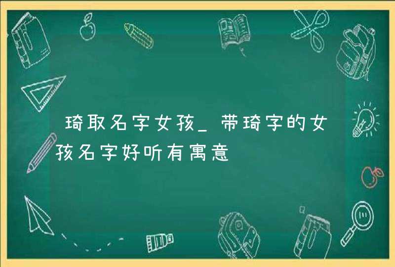 琦取名字女孩_带琦字的女孩名字好听有寓意