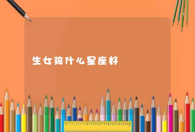 生女孩什么星座好