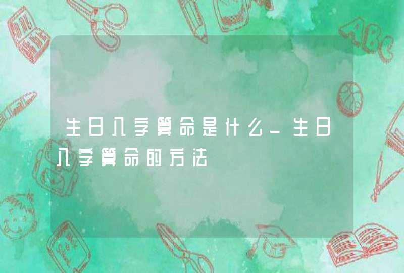 生日八字算命是什么_生日八字算命的方法