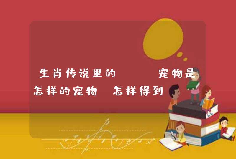 生肖传说里的vip宠物是怎样的宠物？怎样得到？