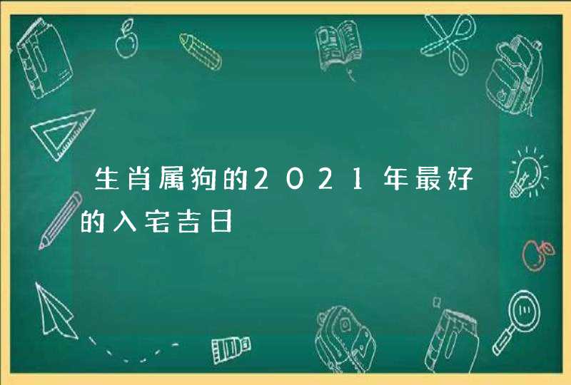 生肖属狗的2021年最好的入宅吉日