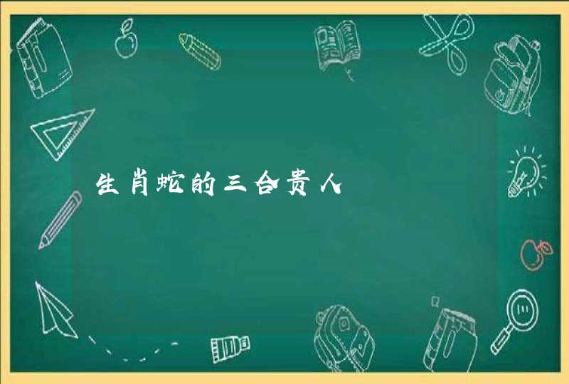 生肖蛇的三合贵人