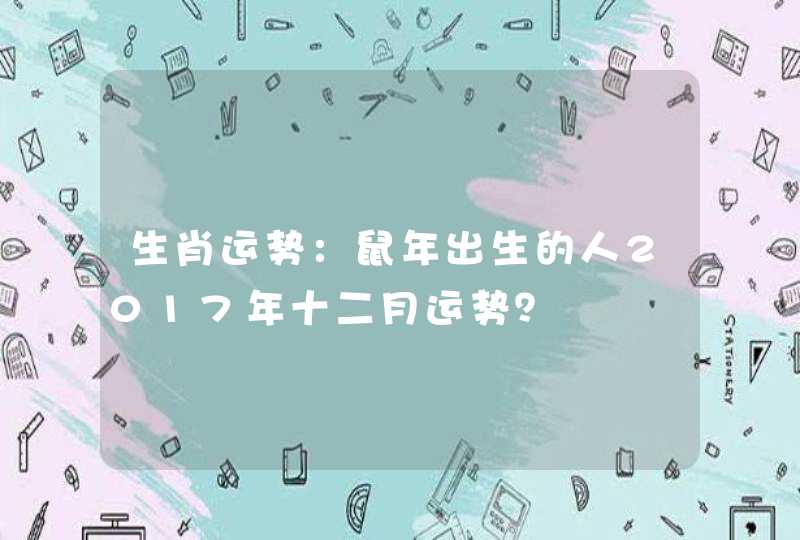 生肖运势：鼠年出生的人2017年十二月运势？