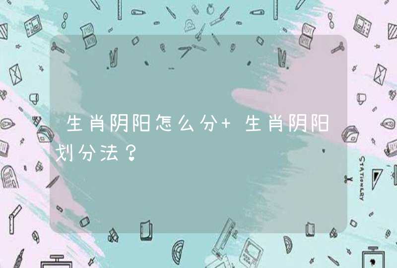 生肖阴阳怎么分 生肖阴阳划分法？