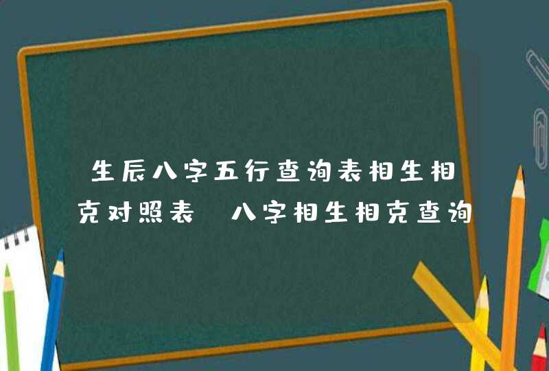 生辰八字五行查询表相生相克对照表_八字相生相克查询表