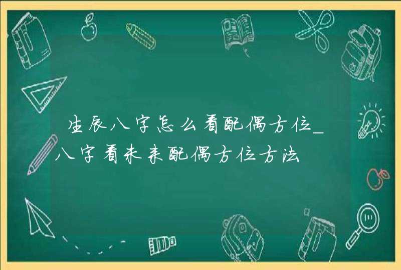生辰八字怎么看配偶方位_八字看未来配偶方位方法