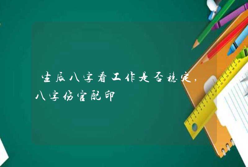 生辰八字看工作是否稳定,八字伤官配印