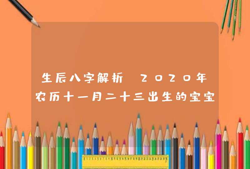 生辰八字解析:2020年农历十一月二十三出生的宝宝好不好