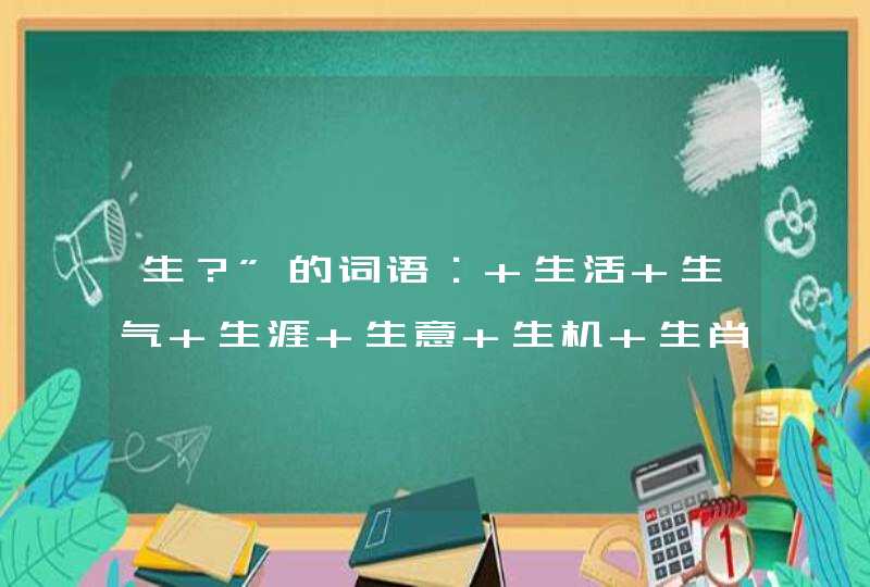 生？”的词语： 生活 生气 生涯 生意 生机 生肖 生计 生命 生平 生态 生息 生分 生产 生疏 生灵 生存 生生