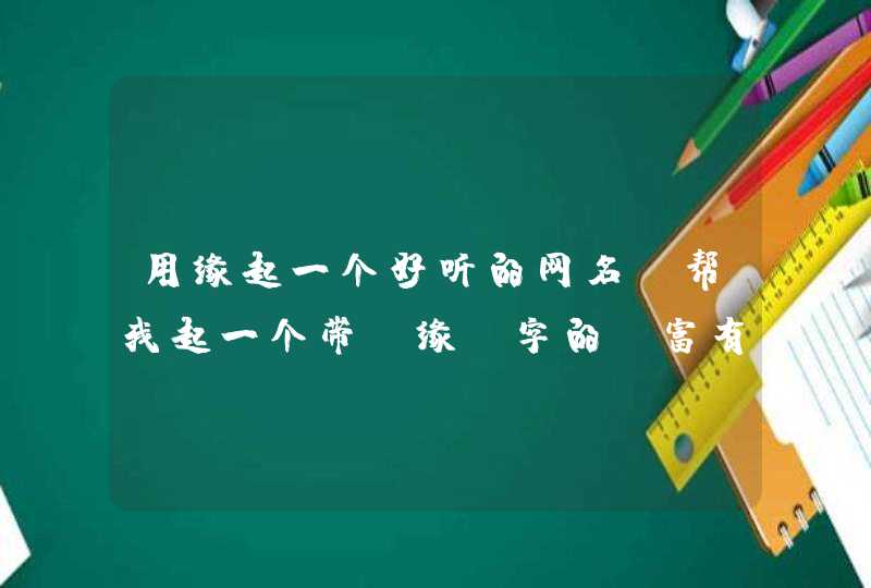 用缘起一个好听的网名，帮我起一个带“缘”字的，富有诗意的网名