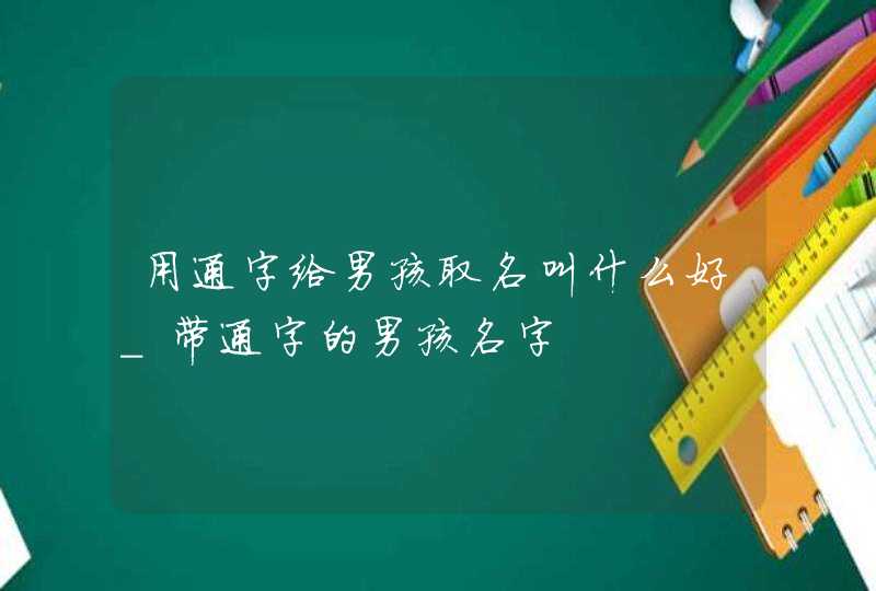 用通字给男孩取名叫什么好_带通字的男孩名字