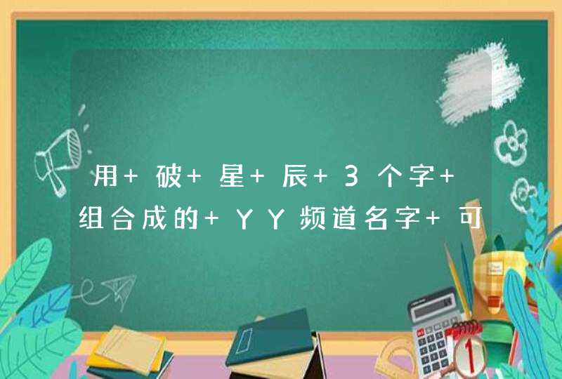 用 破 星 辰 3个字 组合成的 YY频道名字 可以带符号的 要好看点的 有达人帮忙下吗