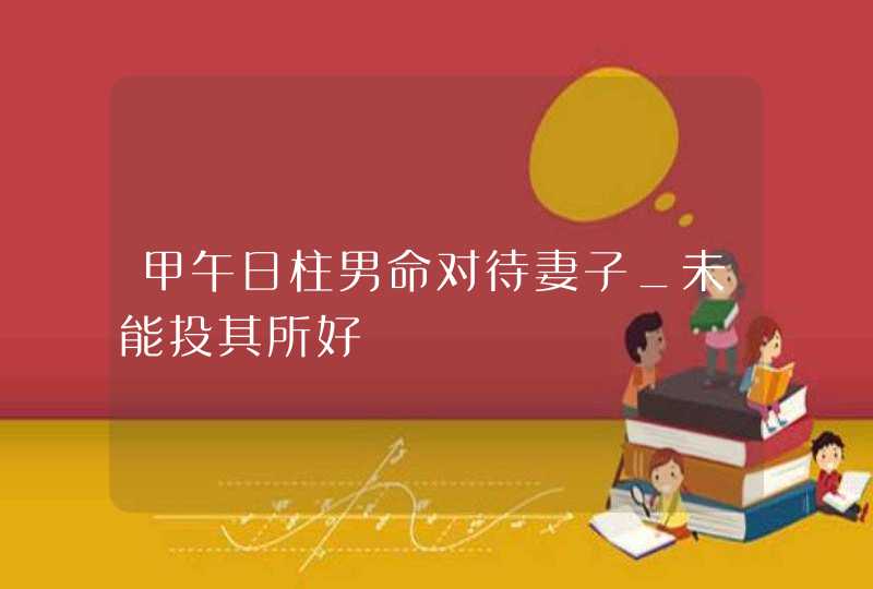 甲午日柱男命对待妻子_未能投其所好