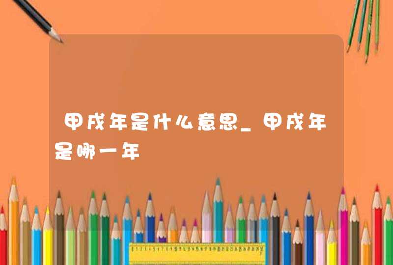 甲戌年是什么意思_甲戌年是哪一年