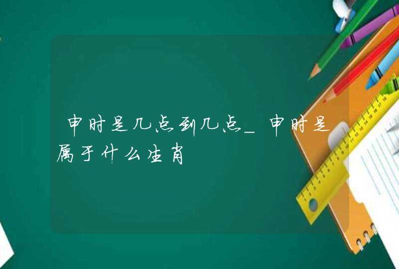 申时是几点到几点_申时是属于什么生肖
