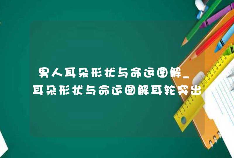 男人耳朵形状与命运图解_耳朵形状与命运图解耳轮突出