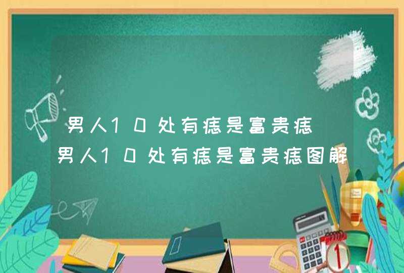 男人10处有痣是富贵痣_男人10处有痣是富贵痣图解