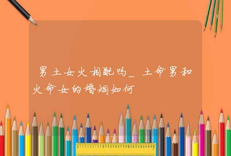 男土女火相配吗_土命男和火命女的婚姻如何