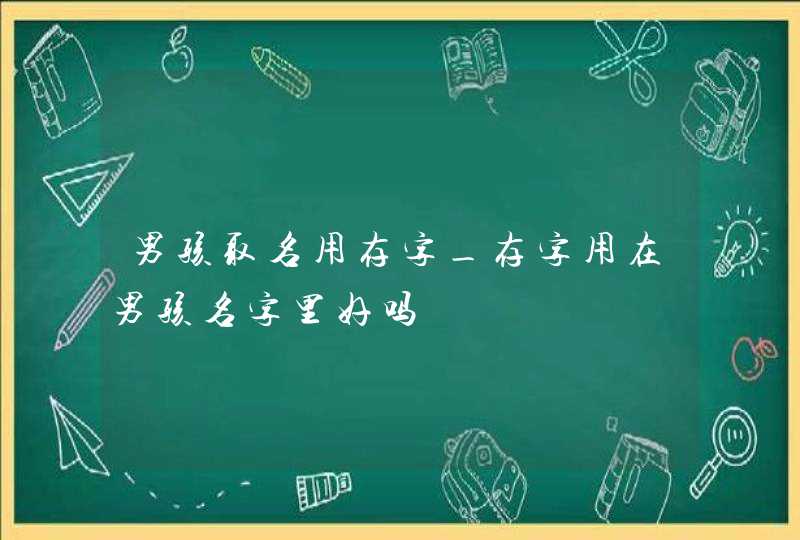 男孩取名用存字_存字用在男孩名字里好吗