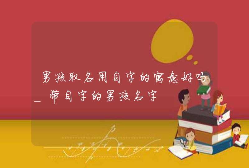 男孩取名用自字的寓意好吗_带自字的男孩名字