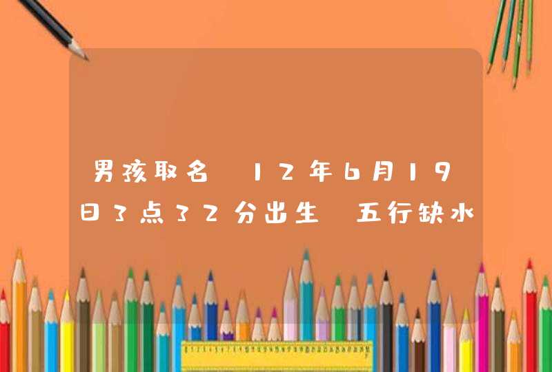 男孩取名：12年6月19日3点32分出生，五行缺水缺土缺金，姓王，取什么名好？