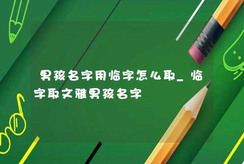 男孩名字用临字怎么取_临字取文雅男孩名字
