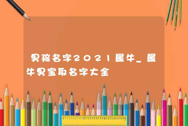 男孩名字2021属牛_属牛男宝取名字大全