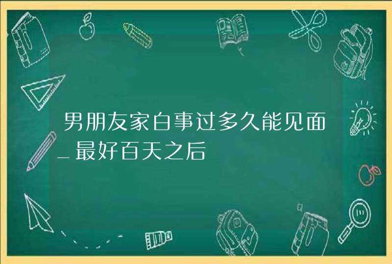 男朋友家白事过多久能见面_最好百天之后