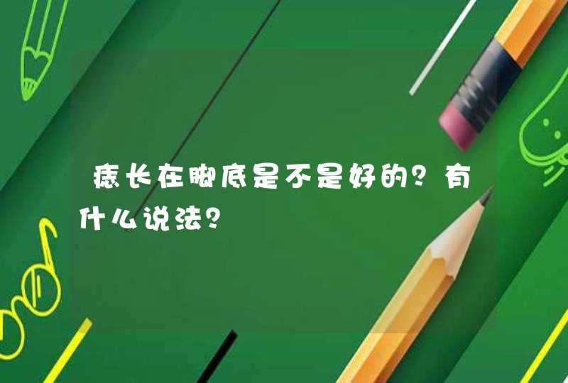 痣长在脚底是不是好的？有什么说法？