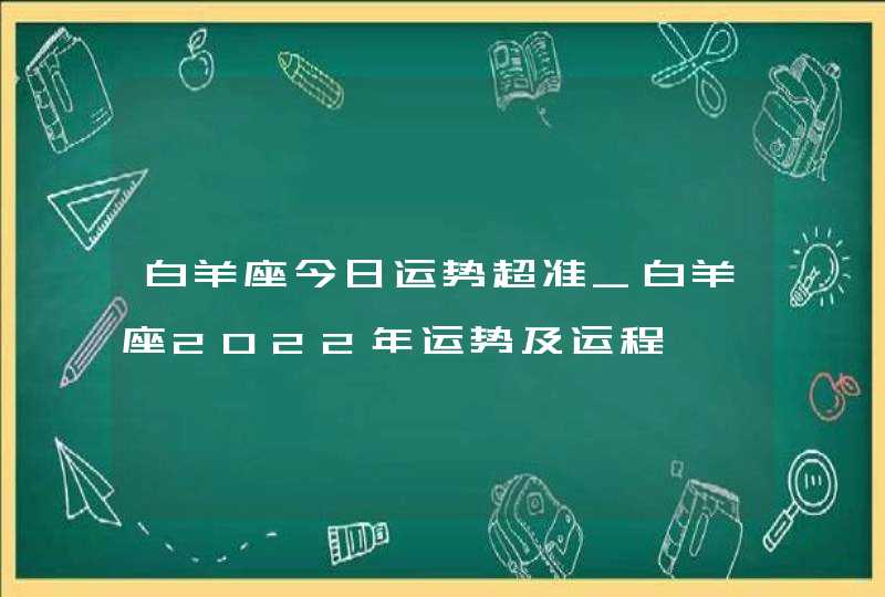 白羊座今日运势超准_白羊座2022年运势及运程