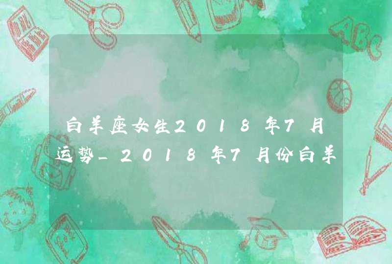 白羊座女生2018年7月运势_2018年7月份白羊座的运势