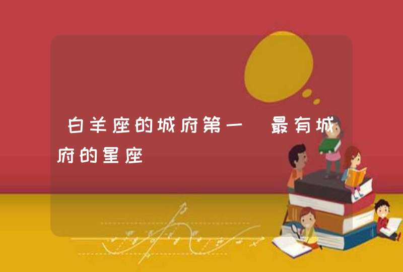 白羊座的城府第一_最有城府的星座