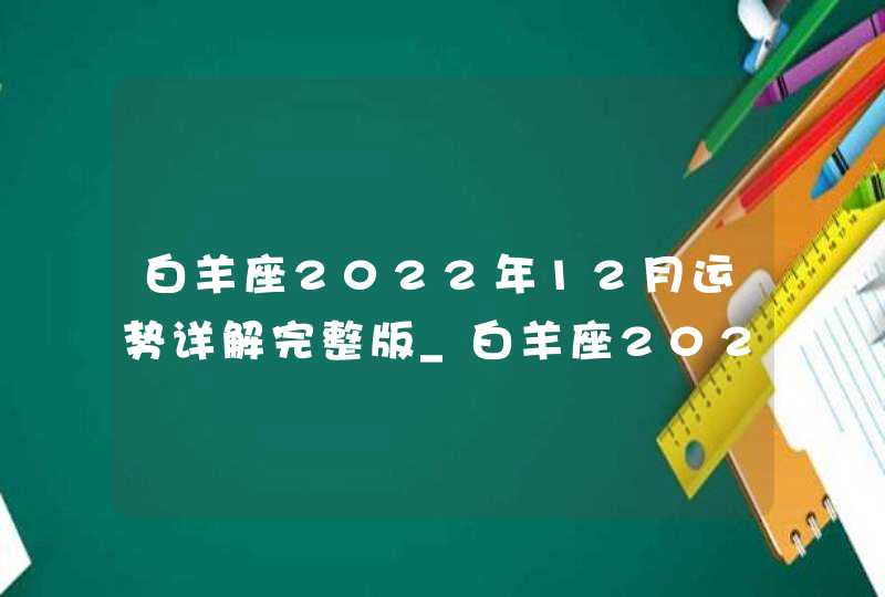 白羊座2022年12月运势详解完整版_白羊座2022年感情运势