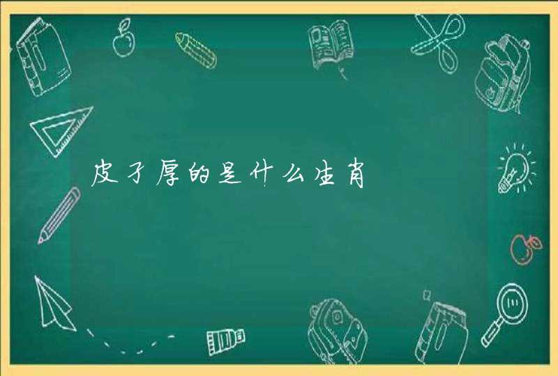 皮孑厚的是什么生肖