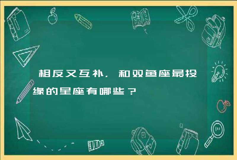 相反又互补，和双鱼座最投缘的星座有哪些？