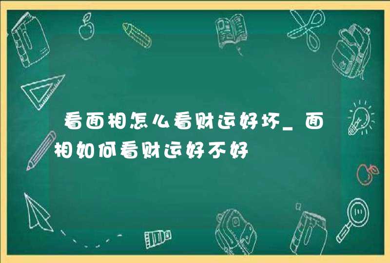 看面相怎么看财运好坏_面相如何看财运好不好